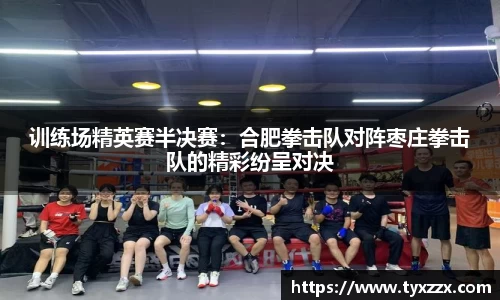 训练场精英赛半决赛：合肥拳击队对阵枣庄拳击队的精彩纷呈对决