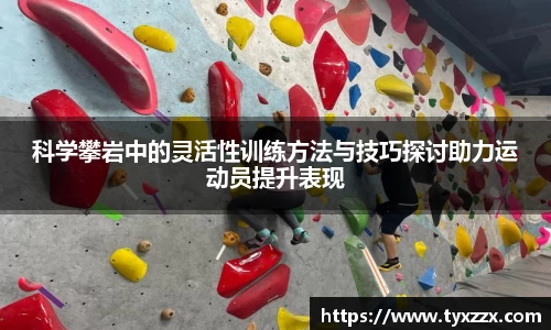 科学攀岩中的灵活性训练方法与技巧探讨助力运动员提升表现