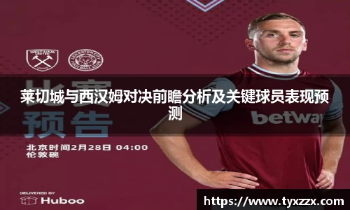 莱切城与西汉姆对决前瞻分析及关键球员表现预测