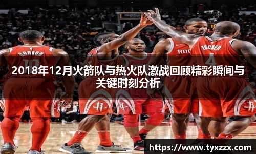 2018年12月火箭队与热火队激战回顾精彩瞬间与关键时刻分析