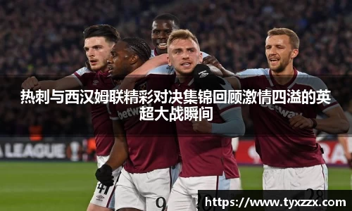 热刺与西汉姆联精彩对决集锦回顾激情四溢的英超大战瞬间