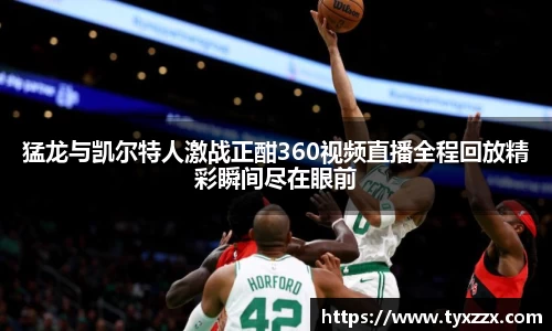 猛龙与凯尔特人激战正酣360视频直播全程回放精彩瞬间尽在眼前